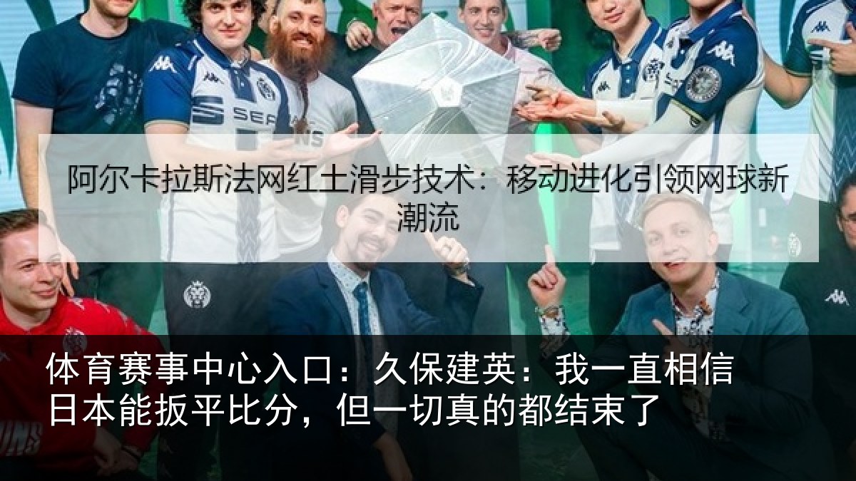 体育赛事中心入口:久保建英:我一直相信日本能扳平比分,但一切真的都结束了