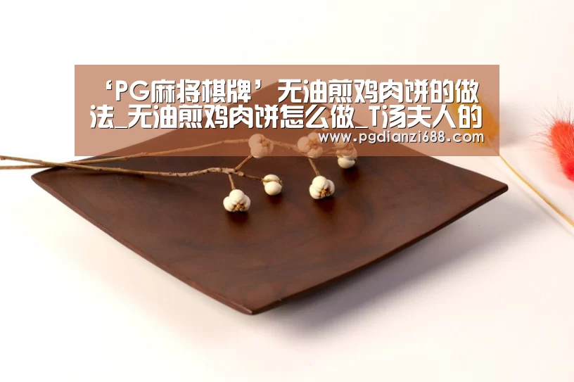 ‘PG麻将棋牌’无油煎鸡肉饼的做法_无油煎鸡肉饼怎么做_T汤夫人的菜谱(图1) PG麻将棋牌