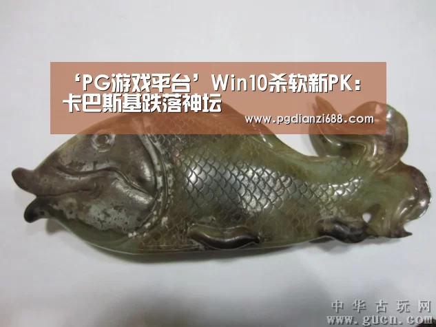 ‘PG游戏平台’Win10杀软新PK:卡巴斯基跌落神坛(图3) PG游戏平台