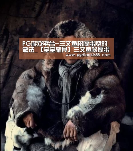 PG游戏平台-三文鱼松厚蛋烧的做法_【宝宝辅食】三文鱼松厚蛋烧_三文鱼松厚蛋烧怎么做_小骨陪娃的菜谱(图1) PG麻将棋牌