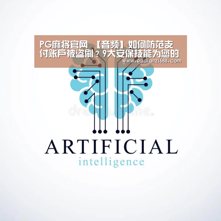 PG麻将官网_【音频】如何防范支付账户被盗刷?9大安保技能为您的账户保驾护航(图1) PG游戏平台