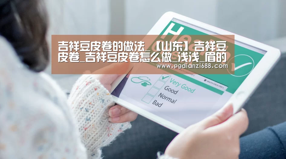 吉祥豆皮卷的做法_【山东】吉祥豆皮卷_吉祥豆皮卷怎么做_浅浅_眉的菜谱|PG登录入口(图2) PG登录入口