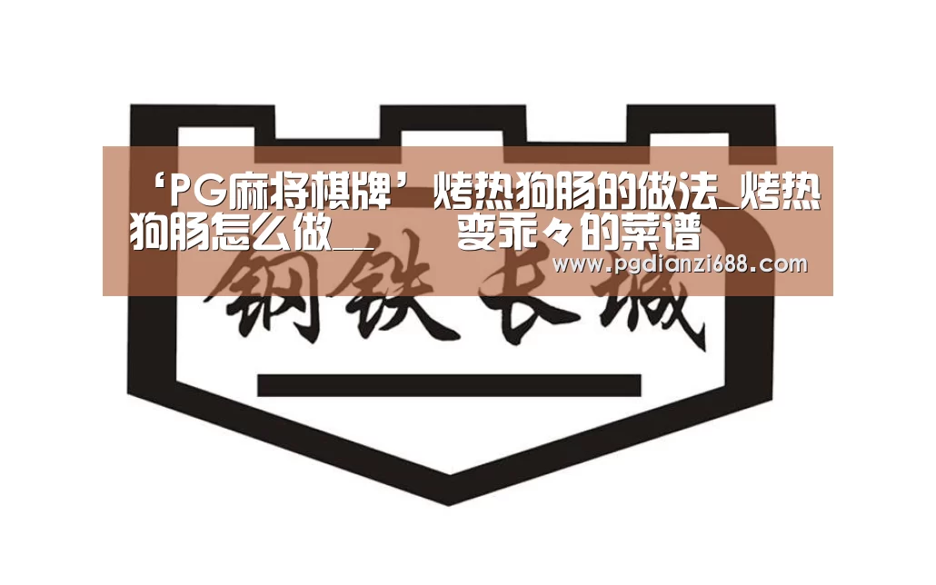 ‘PG麻将棋牌’烤热狗肠的做法_烤热狗肠怎么做__蒍鉨变乖々的菜谱(图1) PG麻将棋牌